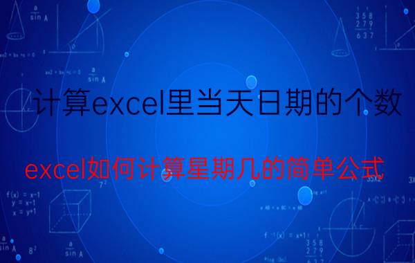 计算excel里当天日期的个数 excel如何计算星期几的简单公式？